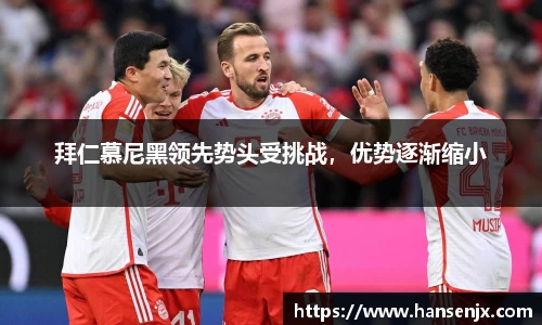 拜仁慕尼黑领先势头受挑战，优势逐渐缩小