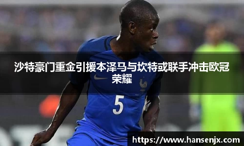 沙特豪门重金引援本泽马与坎特或联手冲击欧冠荣耀