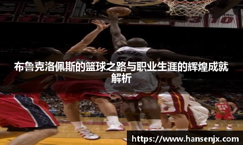布鲁克洛佩斯的篮球之路与职业生涯的辉煌成就解析