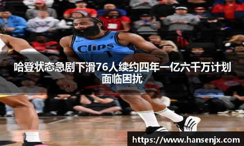 哈登状态急剧下滑76人续约四年一亿六千万计划面临困扰