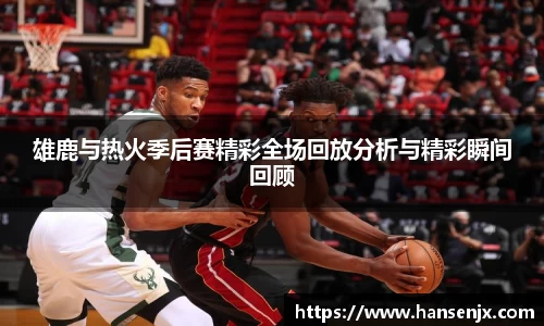 雄鹿与热火季后赛精彩全场回放分析与精彩瞬间回顾