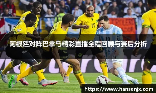 阿根廷对阵巴拿马精彩直播全程回顾与赛后分析