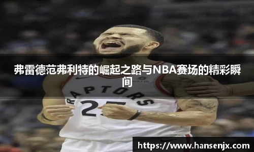 弗雷德范弗利特的崛起之路与NBA赛场的精彩瞬间