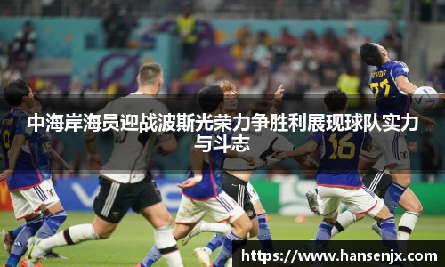 中海岸海员迎战波斯光荣力争胜利展现球队实力与斗志