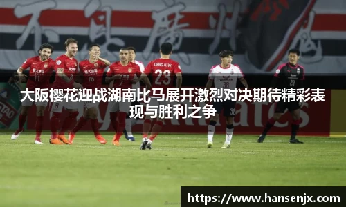 大阪樱花迎战湖南比马展开激烈对决期待精彩表现与胜利之争