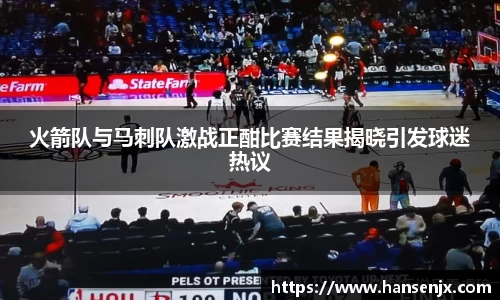 火箭队与马刺队激战正酣比赛结果揭晓引发球迷热议