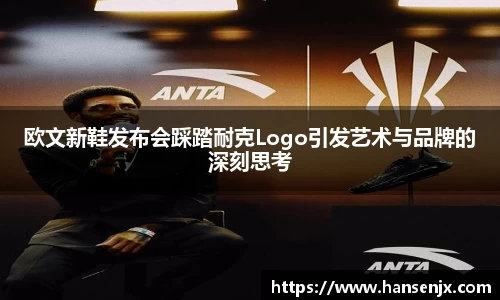 欧文新鞋发布会踩踏耐克Logo引发艺术与品牌的深刻思考