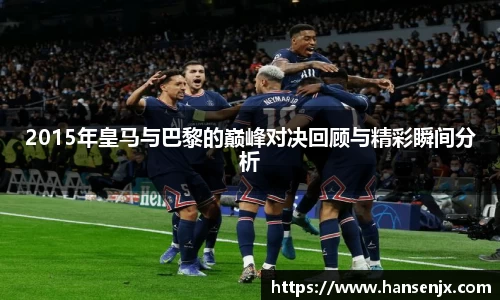 2015年皇马与巴黎的巅峰对决回顾与精彩瞬间分析