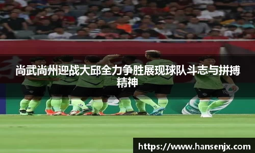 尚武尚州迎战大邱全力争胜展现球队斗志与拼搏精神