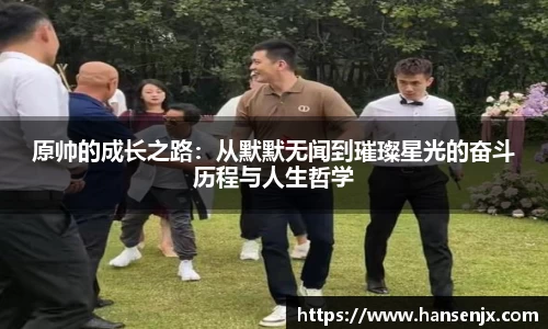 原帅的成长之路：从默默无闻到璀璨星光的奋斗历程与人生哲学