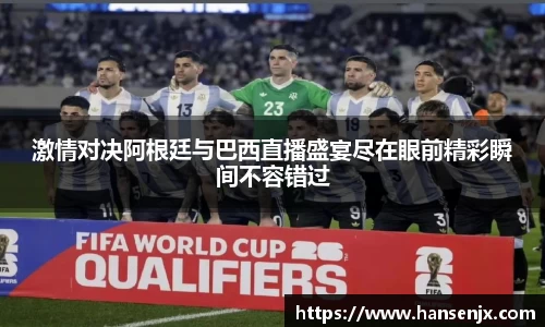 激情对决阿根廷与巴西直播盛宴尽在眼前精彩瞬间不容错过