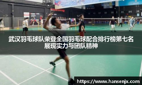 武汉羽毛球队荣登全国羽毛球配合排行榜第七名展现实力与团队精神