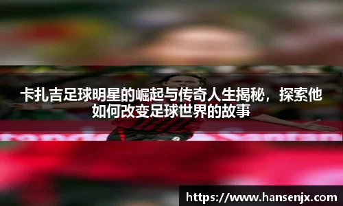卡扎吉足球明星的崛起与传奇人生揭秘，探索他如何改变足球世界的故事