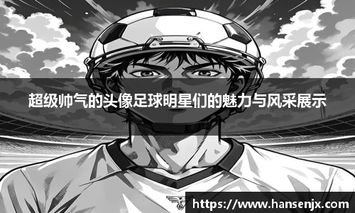 超级帅气的头像足球明星们的魅力与风采展示