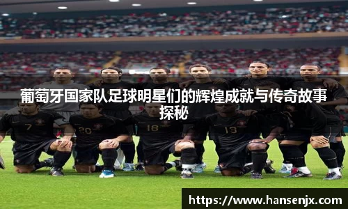 葡萄牙国家队足球明星们的辉煌成就与传奇故事探秘