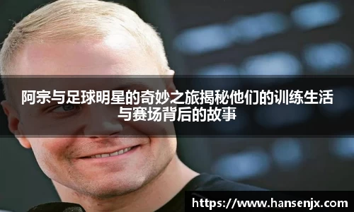 阿宗与足球明星的奇妙之旅揭秘他们的训练生活与赛场背后的故事