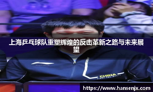 上海乒乓球队重塑辉煌的反击革新之路与未来展望