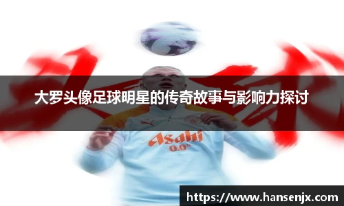 大罗头像足球明星的传奇故事与影响力探讨